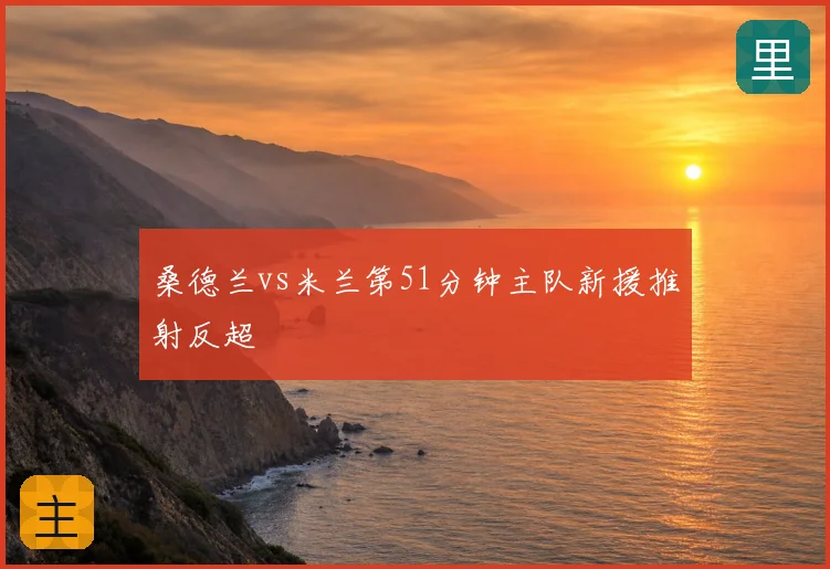 桑德兰vs米兰第51分钟主队新援推射反超