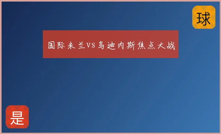 国际米兰vs乌迪内斯焦点大战