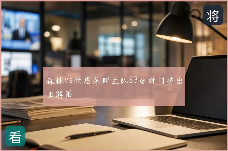 森林vs伯恩茅斯主队83分钟门将出击解围