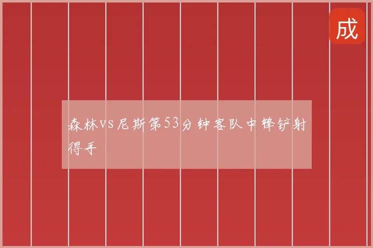 森林vs尼斯第53分钟客队中锋铲射得手