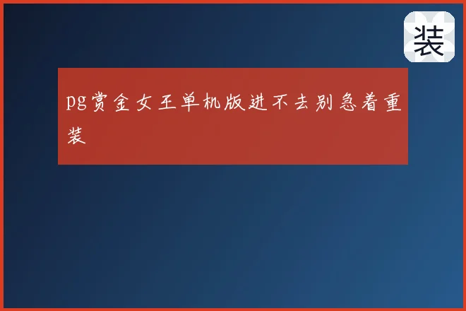 pg赏金女王单机版进不去别急着重装