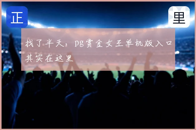 找了半天，pg赏金女王单机版入口其实在这里