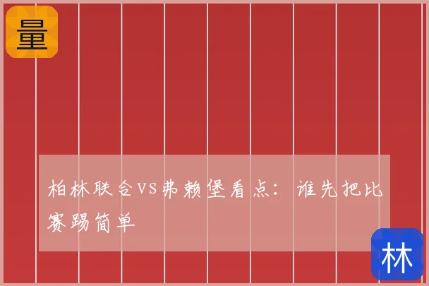 柏林联合vs弗赖堡看点：谁先把比赛踢简单