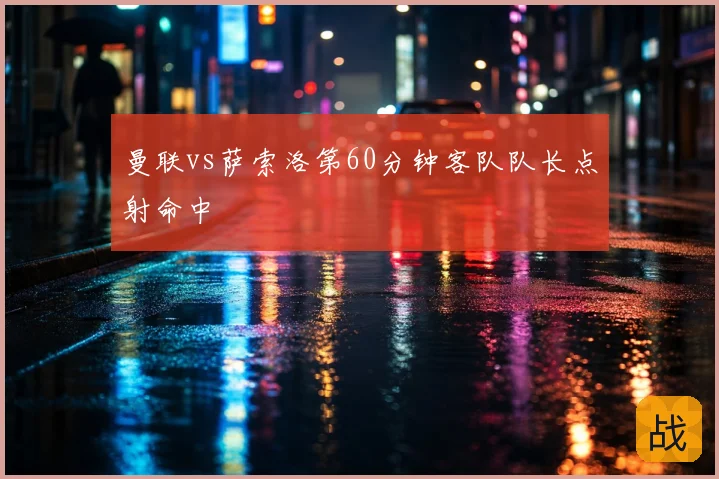 曼联vs萨索洛第60分钟客队队长点射命中