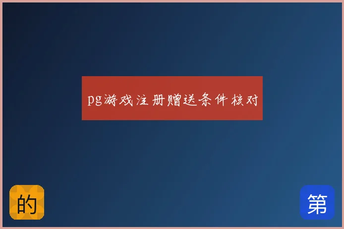 pg游戏注册赠送条件核对