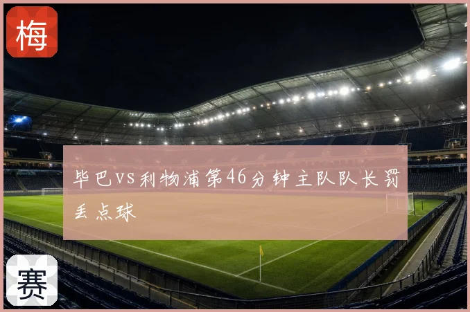 毕巴vs利物浦第46分钟主队队长罚丢点球