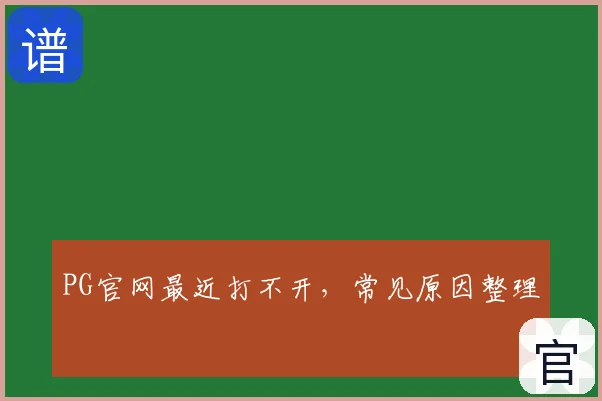 PG官网最近打不开，常见原因整理
