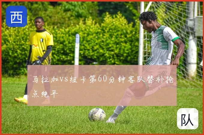 马拉加vs纽卡第60分钟客队替补抢点绝平